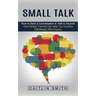 Small Talk: How to Start a Conversation & Talk to Anyone (How Simple Training Can Help You Connect Effortlessly With Anyone)