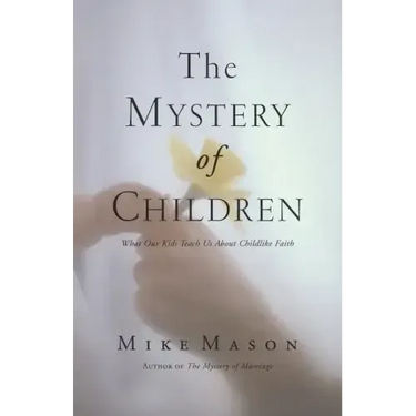 The Mystery of Children: What Our Kids Teach Us about Childlike Faith