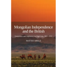 Mongolian Independence and the British: Geopolitics and Diplomacy in High Asia, 1911-1916