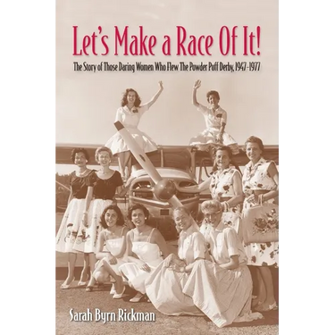 Let's Make a Race Of It!: The Story of Those Daring Women Who Flew The Powder Puff Derby, 1947-1977