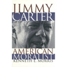 Jimmy Carter American Moralist: The Life Story and Moral Legacy of Our Thirty-Ninth President
