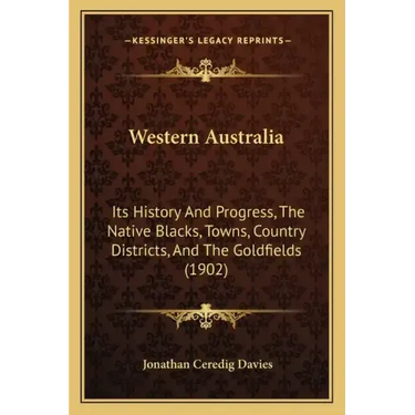 Western Australia: Its History And Progress, The Native Blacks, Towns, Country Districts, And The Goldfields (1902)
