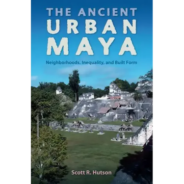 The Ancient Urban Maya: Neighborhoods, Inequality, and Built Form