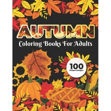 Autumn Coloring Books for adults 100 Unique Design: Adults Featuring Relaxing Autumn Scenes holiday turkeys, ducks, a festive Thanksgiving, pumpkin sp