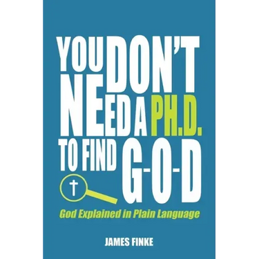 You Don't Need a Ph.D. to Find G-O-D: God Explained in Plain Language