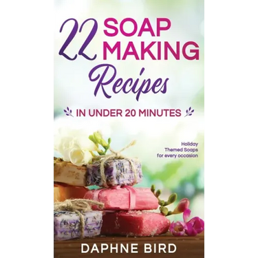 22 Soap Making Recipes in Under 20 Minutes: Natural Beautiful Soaps from Home with Coloring and Fragrance