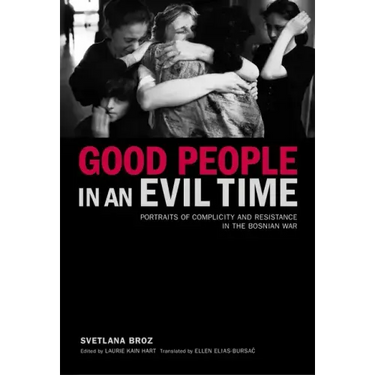 Good People in an Evil Time: Portraits of Complicity and Resistance in the Bosnian War