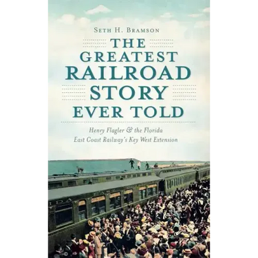 The Greatest Railroad Story Ever Told: Henry Flagler & the Florida East Coast Railway's Key West Extension