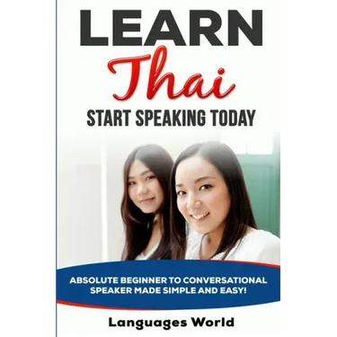 Learn Thai: Start Speaking Today. Absolute Beginner to Conversational Speaker Made Simple and Easy!