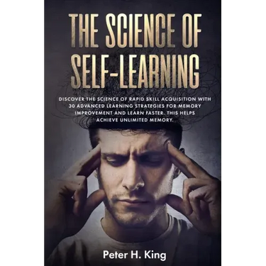 The Science of Self-Learning: Discover the Science of Rapid Skill Acquisition, Master Your Emotions by Identifying Psychological Triggers