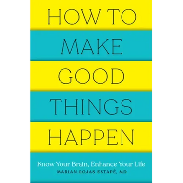 How to Make Good Things Happen: Know Your Brain, Enhance Your Life