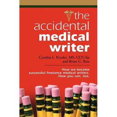 The Accidental Medical Writer: How We Became Successful Freelance Medical Writers. How You Can, Too.