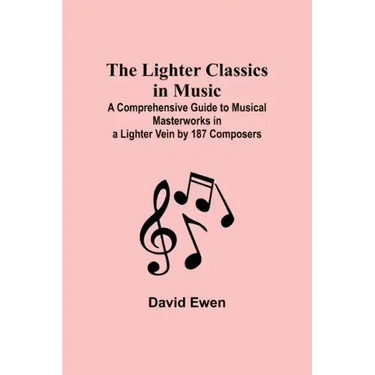 The Lighter Classics in Music: A Comprehensive Guide to Musical Masterworks in a Lighter Vein by 187 Composers