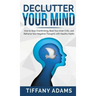 Declutter Your Mind: How to Stop Overthinking, Beat Your Inner Critic, and Reframe Your Negative Thoughts with Healthy Habits