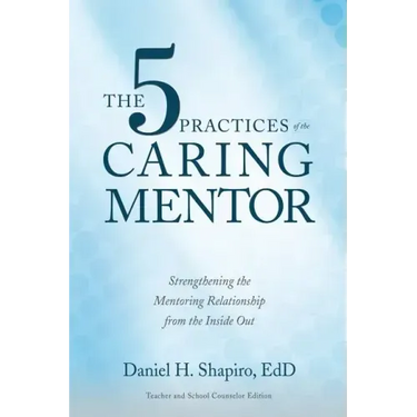The 5 Practices of the Caring Mentor: Strengthening the Mentoring Relationship from the Inside Out