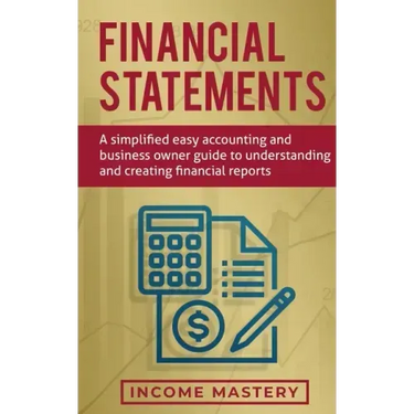 Financial Statements: A Simplified Easy Accounting and Business Owner Guide to Understanding and Creating Financial Reports