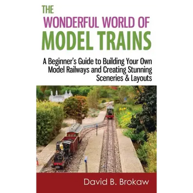 The Wonderful World of Model Trains: A Beginner's Guide to Building Your Own Model Railways and Creating Stunning Sceneries & Layouts