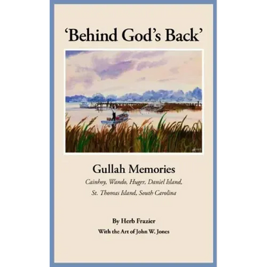 'Behind God's Back': Gullah Memories: Cainhoy, Wando, Huger, Daniel Island, St. Thomas Island, South Carolina