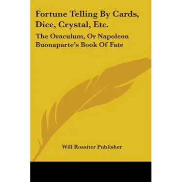 Fortune Telling By Cards, Dice, Crystal, Etc.: The Oraculum, Or Napoleon Buonaparte's Book Of Fate