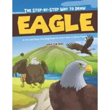 The Step-by-Step Way to Draw Eagle: A Fun and Easy Drawing Book to Learn How to Draw Eagles