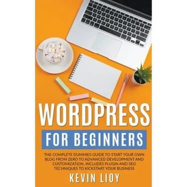 WordPress for Beginners: The Complete Dummies Guide to Start Your Own Blog From Zero to Advanced Development and Customization. Includes Plugin