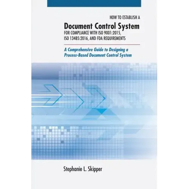 How to Establish a Document Control System for Compliance with ISO 9001: 2015, ISO 13485:2016, and FDA Requirements: A Comprehensive Guide to Designin