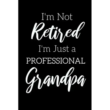 I'm Not Retired, I'm a Professional Grandpa: Funny Notebook For Grandads (Retirement Gifts For Men, Great For Father's Day, Birthdays. Christmas...)
