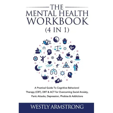 The Mental Health Workbook (4 in 1): A Practical Guide To Cognitive Behavioral Therapy (CBT), DBT & ACT for Overcoming Social Anxiety, Panic Attacks,