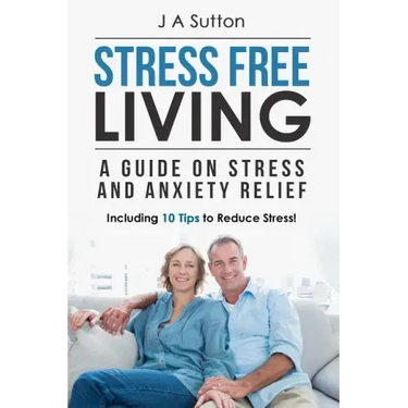 Stress Free Living: A Guide on Stress and Anxiety Relief. Including 10 Tips to Reduce Stress