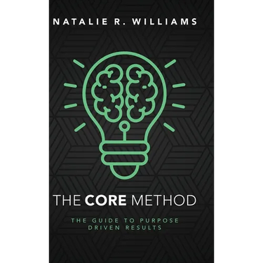The CORE Method: The Guide to Purpose Driven Results