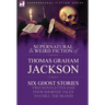 The Collected Supernatural and Weird Fiction of Thomas Graham Jackson-Six Ghost Stories-Two Novelettes and Four Shorter Tales to Chill the Blood