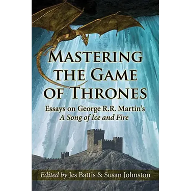 Mastering the Game of Thrones: Essays on George R.R. Martin's a Song of Ice and Fire