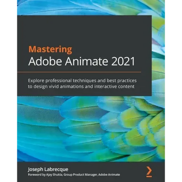 Mastering Adobe Animate 2021: Explore professional techniques and best practices to design vivid animations and interactive content