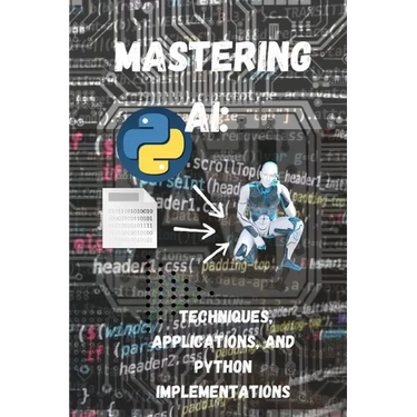 Mastering AI Techniques, Applications, and Python Implementations