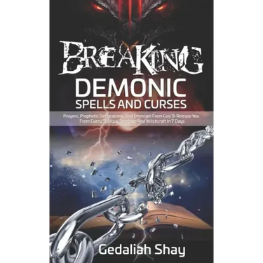 Breaking Demonic Spells and Curses: Prayers, Prophetic Declarations, And Promises from God to Release You from Every Spiritual Bondage and Witchcraft