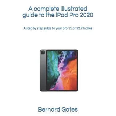 A complete illustrated guide to the iPad Pro 2020: A step by step guide to your pro 11 or 12.9 inches