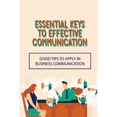 Essential Keys To Effective Communication: Good Tips To Apply In Business Communication: Communication Challenge