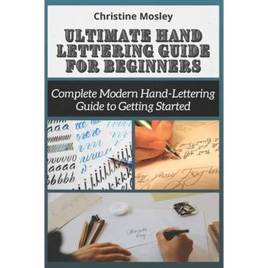 Ultimate Hand Lettering Guide for Beginners: Complete Modern Hand-Lettering Guide to Getting Started