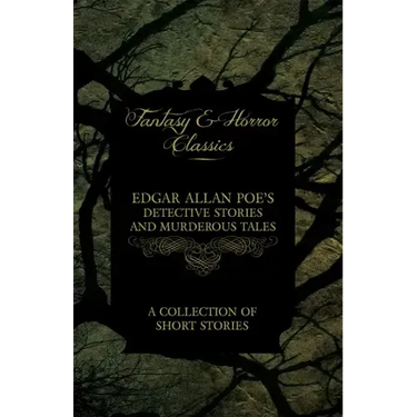 Edgar Allan Poe's Detective Stories and Murderous Tales - A Collection of Short Stories (Fantasy and Horror Classics)