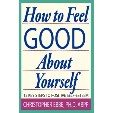 How To Feel Good About Yourself--12 Key Steps to Positive Self-Esteem
