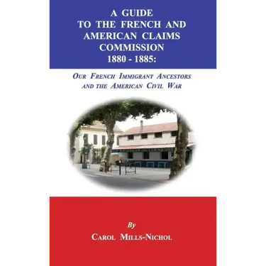 A Guide to the French and American Claims Commission 1880-1885: Our French Immigrant Ancestors and the American Civil War