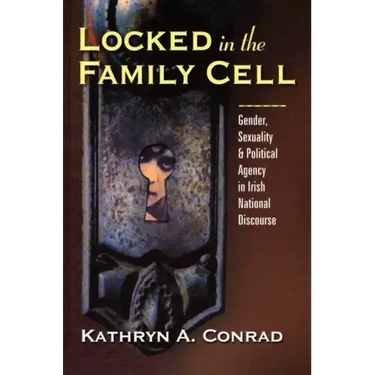 Locked in the Family Cell: Gender, Sexuality, and Political Agency in Irish National Discourse