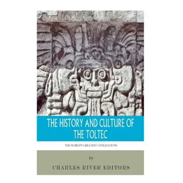 The World's Greatest Civilizations: The History and Culture of the Toltec