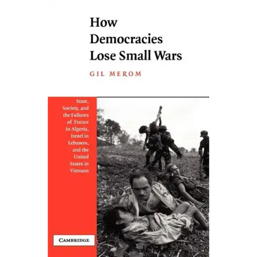 How Democracies Lose Small Wars: State, Society, and the Failures of France in Algeria, Israel in Lebanon, and the United States in Vietnam