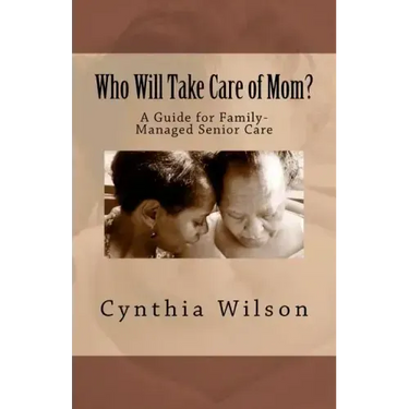 Who Will Take Care of Mom?: A Guide for Family-Managed Senior Care