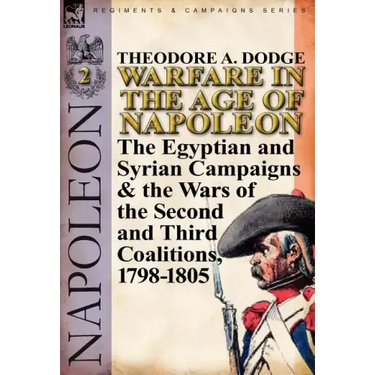 Warfare in the Age of Napoleon-Volume 2: The Egyptian and Syrian Campaigns & the Wars of the Second and Third Coalitions, 1798-1805