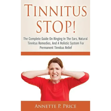 Tinnitus STOP! - The Complete Guide On Ringing In The Ears, Natural Tinnitus Remedies, And A Holistic System For Permanent Tinnitus Relief