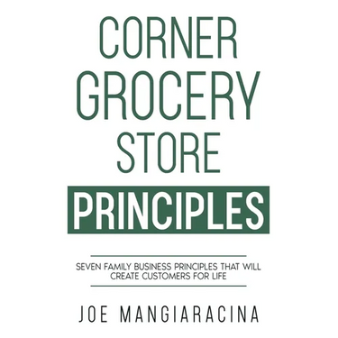 Corner Grocery Store Principles: Seven Family Business Principles That Will Create Customers For Life