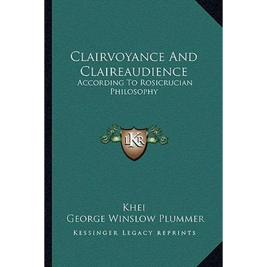 Clairvoyance And Claireaudience: According To Rosicrucian Philosophy