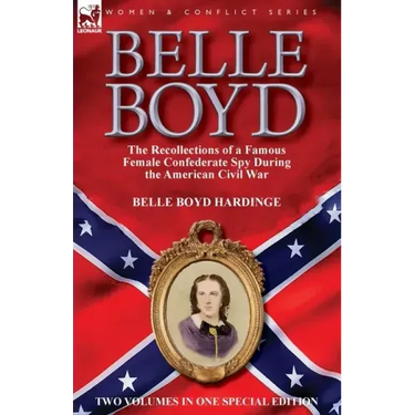 Belle Boyd: the Recollections of a Famous Female Confederate Spy During the American Civil War